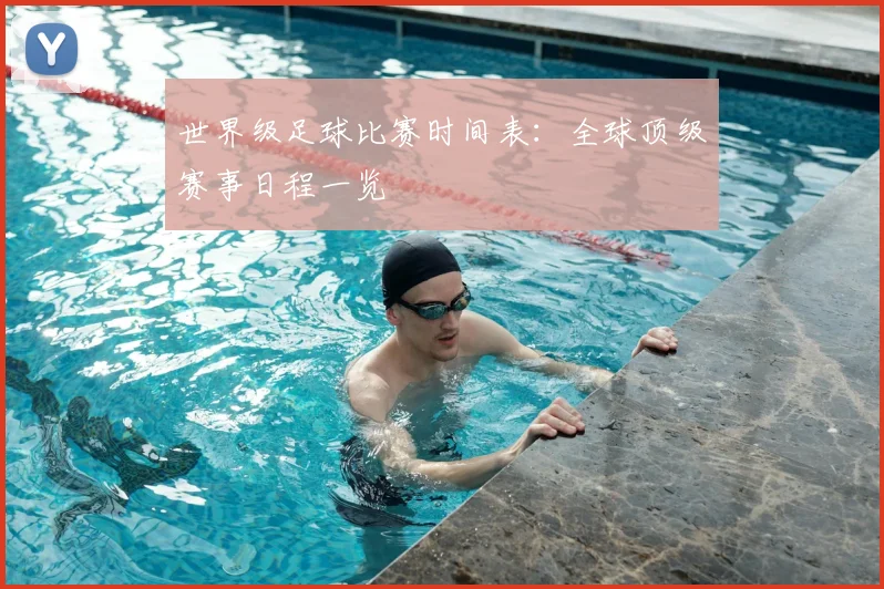 世界级足球比赛时间表:全球顶级赛事日程一览