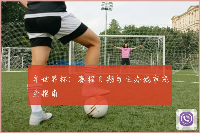 年世界杯：赛程日期与主办城市完全指南