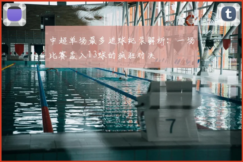 中超单场最多进球纪录解析：一场比赛轰入13球的疯狂对决