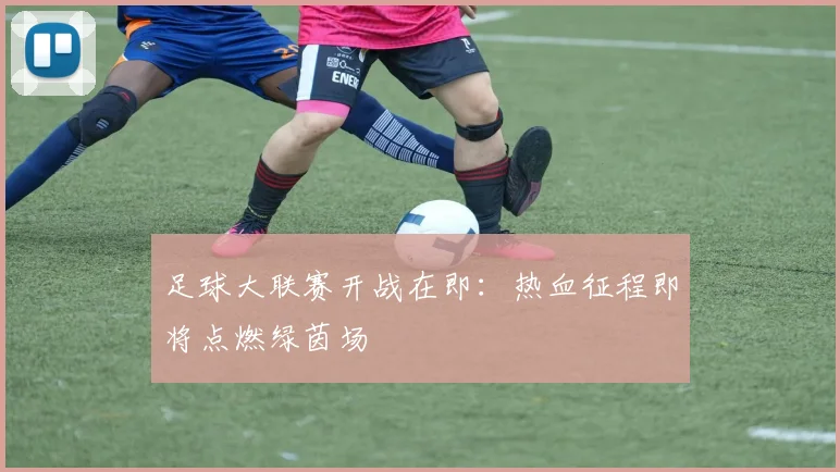 足球大联赛开战在即：热血征程即将点燃绿茵场