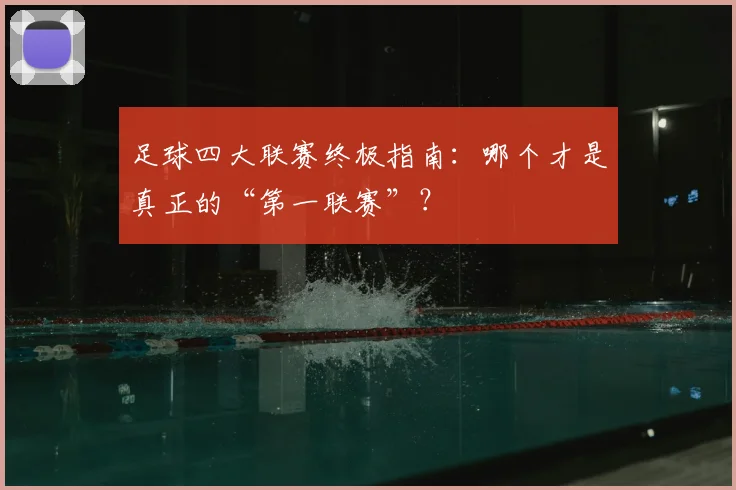 足球四大联赛终极指南：哪个才是真正的“第一联赛”？