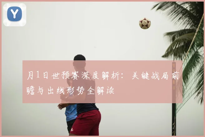 月1日世预赛深度解析：关键战局前瞻与出线形势全解读