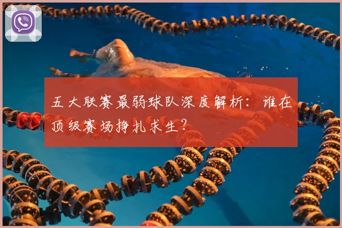 五大联赛最弱球队深度解析：谁在顶级赛场挣扎求生？