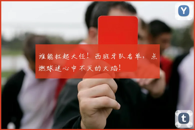 谁能扛起大任！西班牙队名单，点燃球迷心中不灭的火焰！