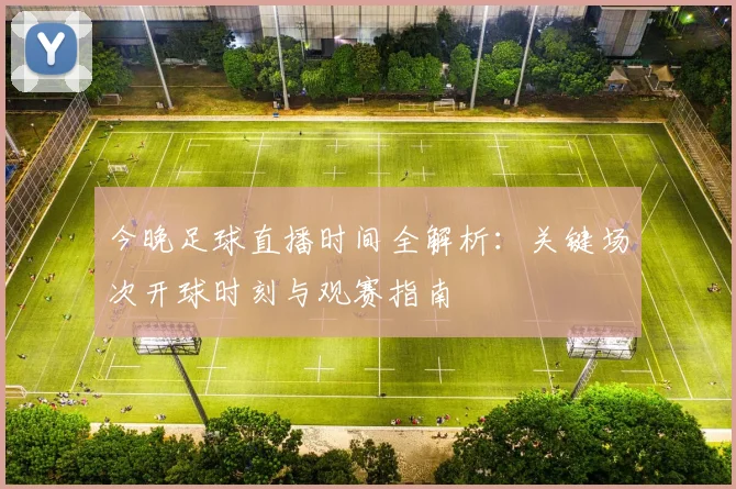 今晚足球直播时间全解析：关键场次开球时刻与观赛指南