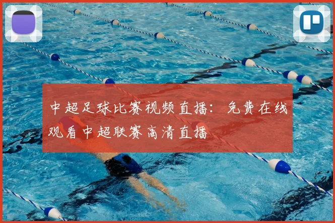 中超足球比赛视频直播：免费在线观看中超联赛高清直播