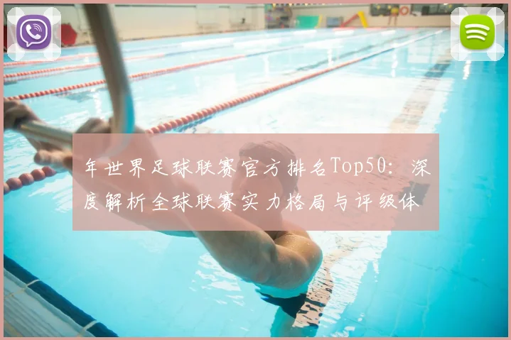 年世界足球联赛官方排名Top50：深度解析全球联赛实力格局与评级体系