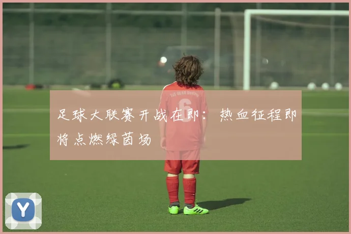 足球大联赛开战在即：热血征程即将点燃绿茵场