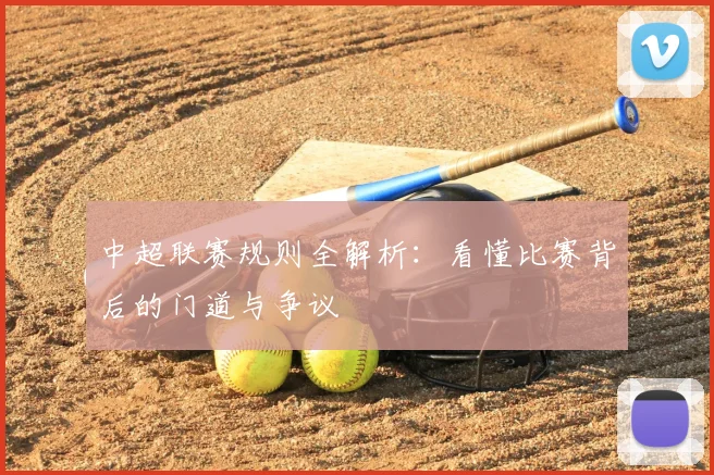 中超联赛规则全解析:看懂比赛背后的门道与争议