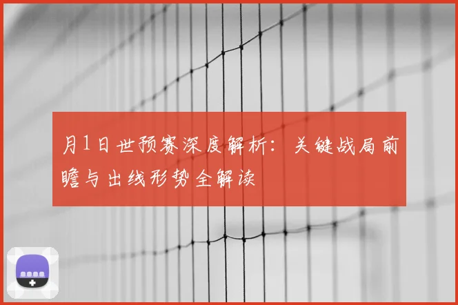 月1日世预赛深度解析：关键战局前瞻与出线形势全解读