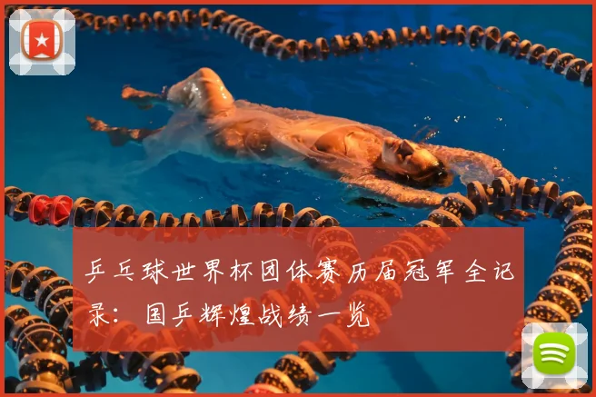 乒乓球世界杯团体赛历届冠军全记录:国乒辉煌战绩一览