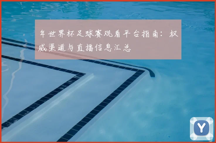年世界杯足球赛观看平台指南：权威渠道与直播信息汇总