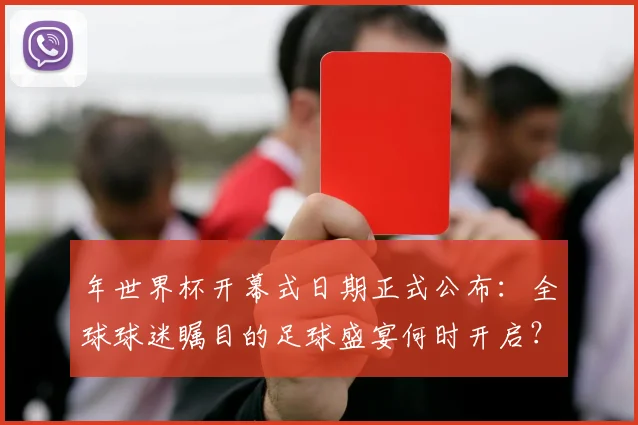 年世界杯开幕式日期正式公布：全球球迷瞩目的足球盛宴何时开启？