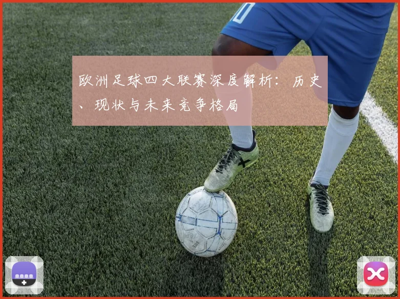 欧洲足球四大联赛深度解析：历史、现状与未来竞争格局