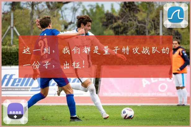 这一刻，我们都是量子特攻战队的一份子，出征！