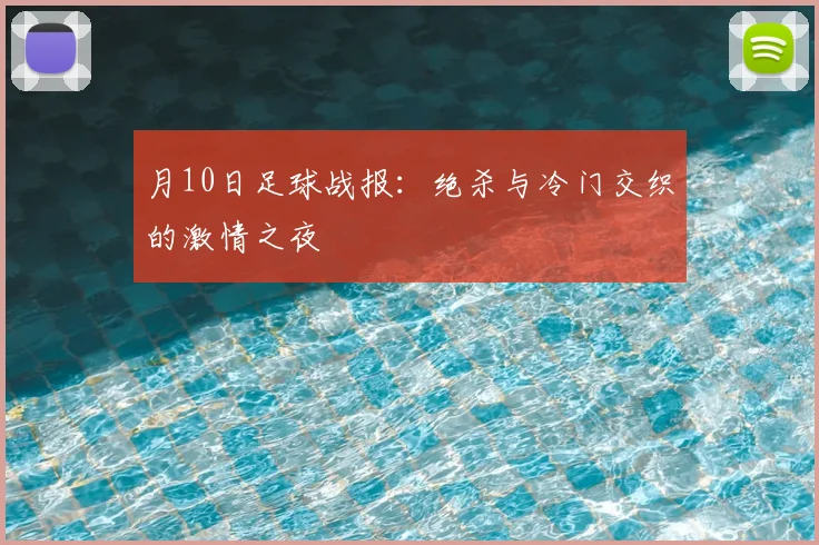 月10日足球战报：绝杀与冷门交织的激情之夜