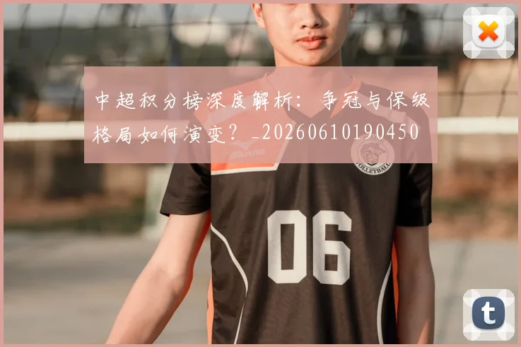 中超积分榜深度解析：争冠与保级格局如何演变？_20260610190450