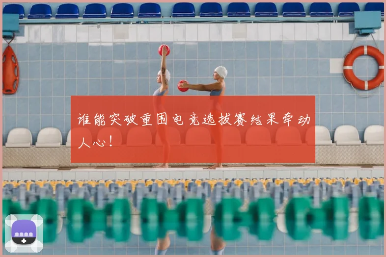 谁能突破重围电竞选拔赛结果牵动人心！