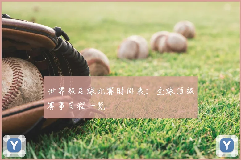 世界级足球比赛时间表:全球顶级赛事日程一览
